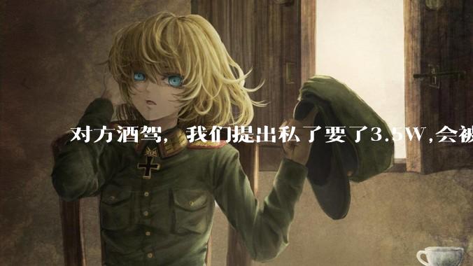 对方酒驾，我们提出私了要了3.5W,会被认为敲诈勒索吗？